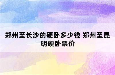 郑州至长沙的硬卧多少钱 郑州至昆明硬卧票价